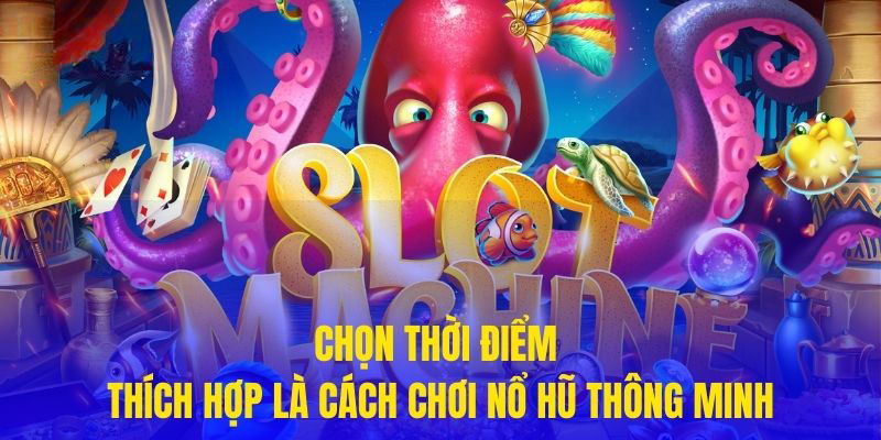 Chọn thời điểm thích hợp là cách chơi nổ hũ thông minh