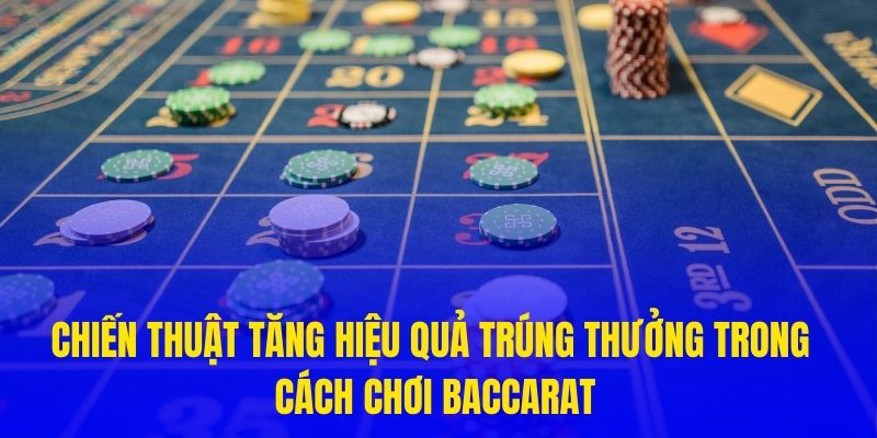 Chiến thuật tăng hiệu quả trúng thưởng trong cách chơi Baccarat